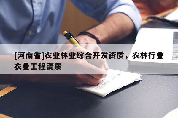 [河南省]农业林业综合开发资质，农林行业农业工程资质