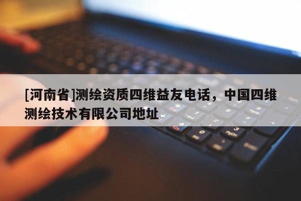 [河南省]测绘资质四维益友电话，中国四维测绘技术有限公司地址