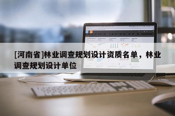 [河南省]林业调查规划设计资质名单，林业调查规划设计单位