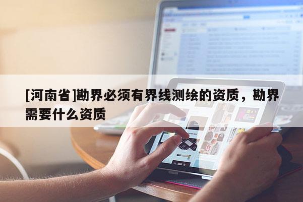 [河南省]勘界必须有界线测绘的资质，勘界需要什么资质