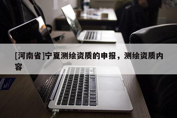 [河南省]宁夏测绘资质的申报，测绘资质内容
