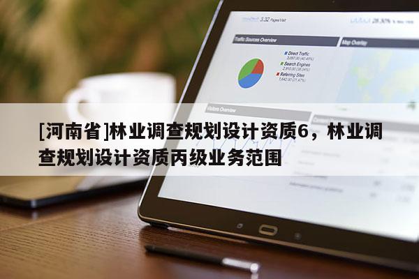 [河南省]林业调查规划设计资质6，林业调查规划设计资质丙级业务范围