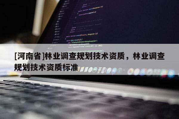 [河南省]林业调查规划技术资质，林业调查规划技术资质标准