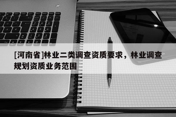 [河南省]林业二类调查资质要求，林业调查规划资质业务范围