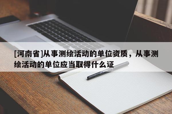 [河南省]从事测绘活动的单位资质，从事测绘活动的单位应当取得什么证