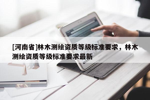 [河南省]林木测绘资质等级标准要求，林木测绘资质等级标准要求最新
