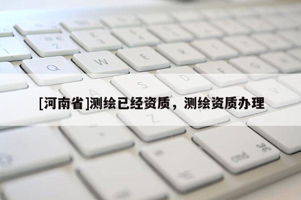 [河南省]测绘已经资质，测绘资质办理