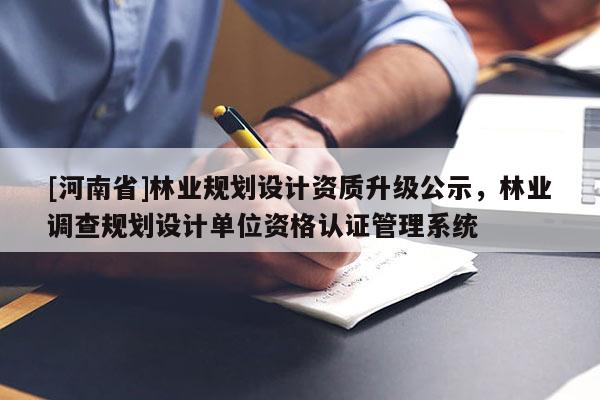 [河南省]林业规划设计资质升级公示，林业调查规划设计单位资格认证管理系统