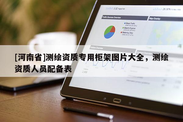 [河南省]测绘资质专用柜架图片大全，测绘资质人员配备表