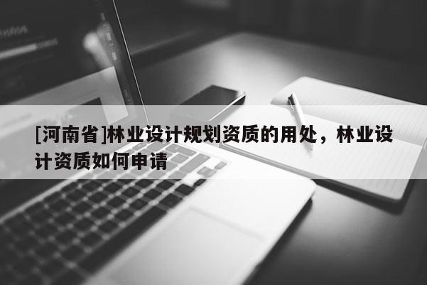 [河南省]林业设计规划资质的用处，林业设计资质如何申请