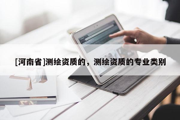 [河南省]测绘资质的，测绘资质的专业类别