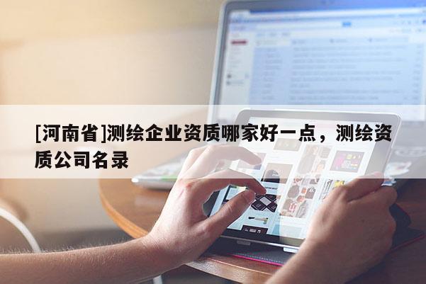[河南省]测绘企业资质哪家好一点，测绘资质公司名录
