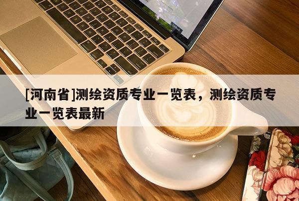 [河南省]测绘资质专业一览表，测绘资质专业一览表最新