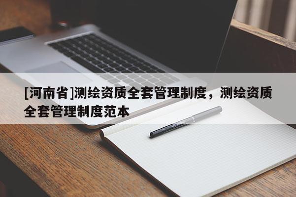 [河南省]测绘资质全套管理制度，测绘资质全套管理制度范本
