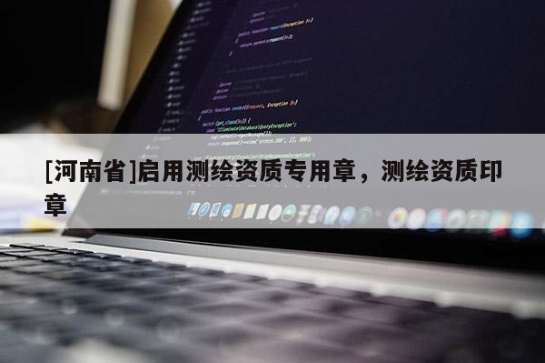 [河南省]启用测绘资质专用章，测绘资质印章