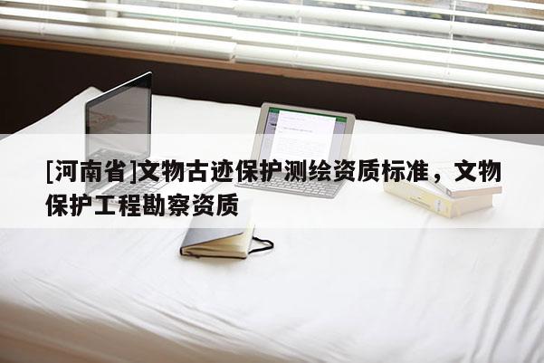 [河南省]文物古迹保护测绘资质标准，文物保护工程勘察资质
