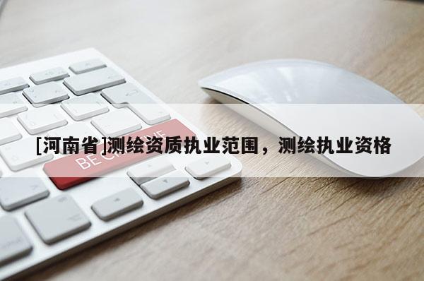 [河南省]测绘资质执业范围，测绘执业资格