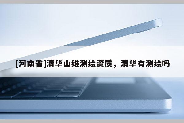 [河南省]清华山维测绘资质，清华有测绘吗