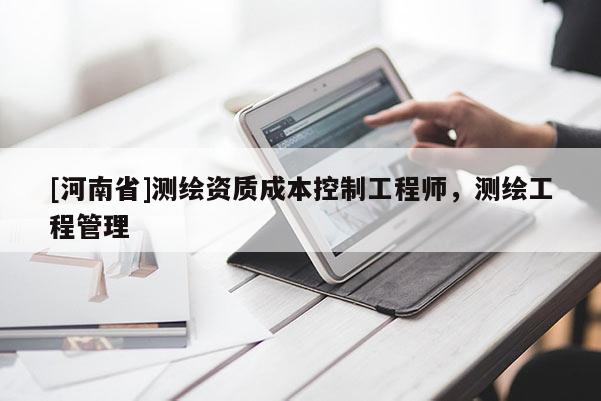 [河南省]测绘资质成本控制工程师，测绘工程管理
