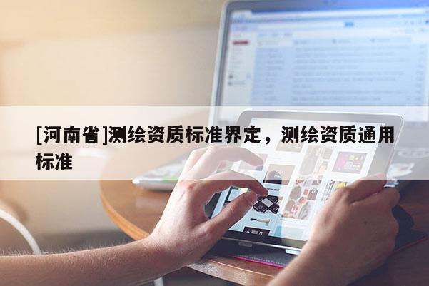 [河南省]测绘资质标准界定，测绘资质通用标准