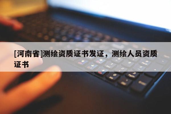 [河南省]测绘资质证书发证，测绘人员资质证书