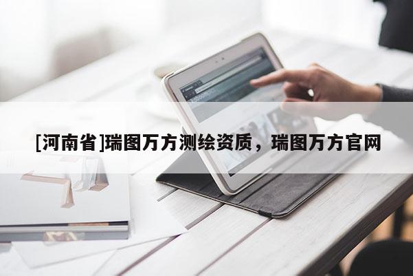[河南省]瑞图万方测绘资质，瑞图万方官网