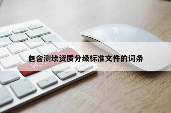 包含测绘资质分级标准文件的词条