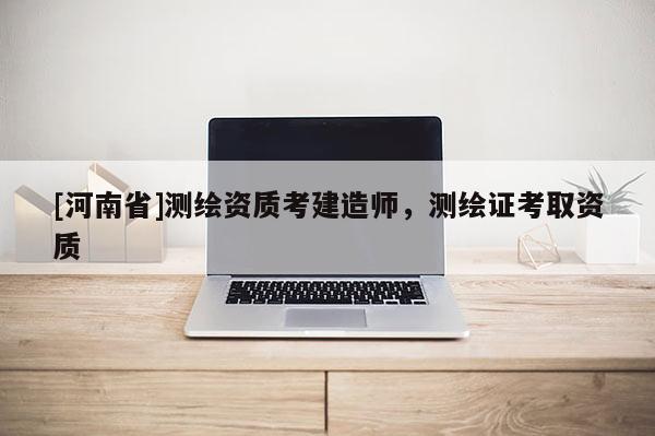 [河南省]测绘资质考建造师，测绘证考取资质