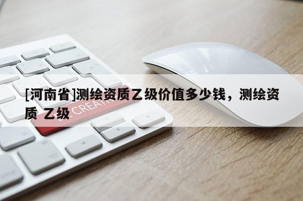 [河南省]测绘资质乙级价值多少钱，测绘资质 乙级