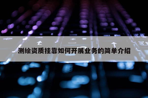 测绘资质 *** 如何开展业务的简单介绍