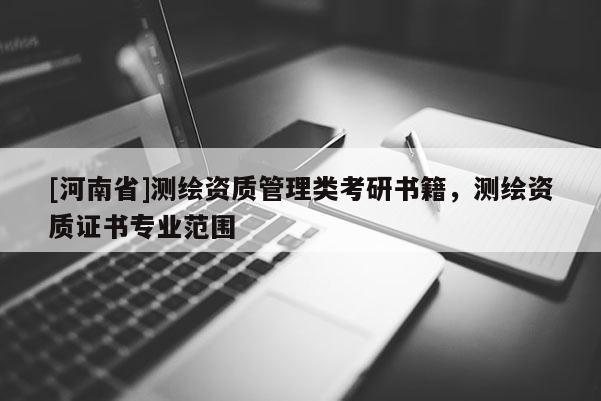 [河南省]测绘资质管理类考研书籍，测绘资质证书专业范围