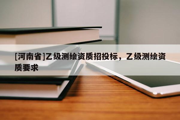 [河南省]乙级测绘资质招投标，乙级测绘资质要求