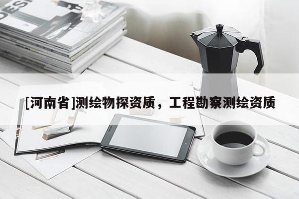[河南省]测绘物探资质，工程勘察测绘资质