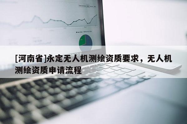 [河南省]永定无人机测绘资质要求，无人机测绘资质申请流程