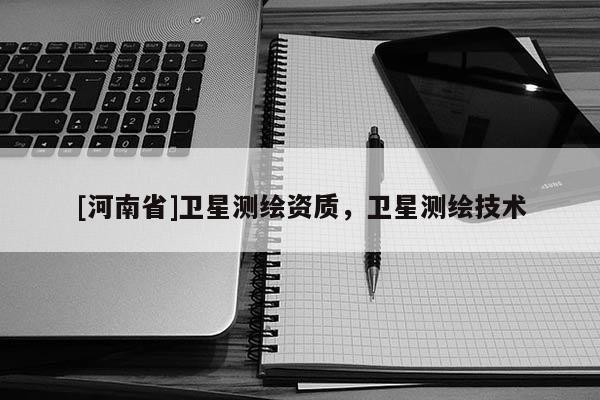[河南省]卫星测绘资质，卫星测绘技术