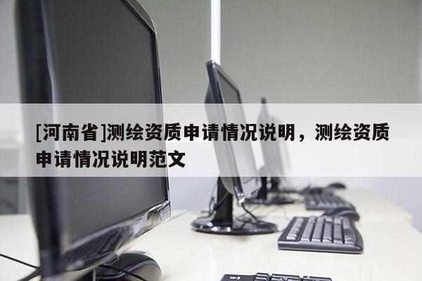[河南省]测绘资质申请情况说明，测绘资质申请情况说明范文