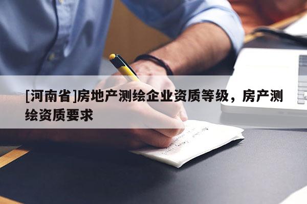 [河南省]房地产测绘企业资质等级，房产测绘资质要求