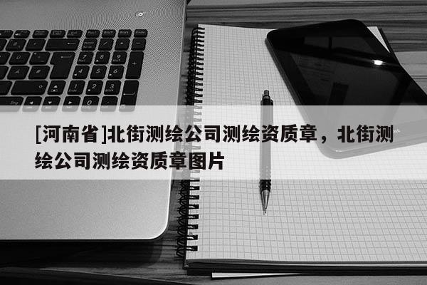 [河南省]北街测绘公司测绘资质章，北街测绘公司测绘资质章图片