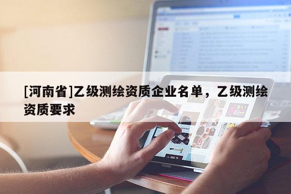 [河南省]乙级测绘资质企业名单，乙级测绘资质要求