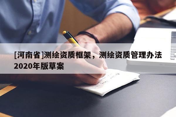 [河南省]测绘资质框架，测绘资质管理办法2020年版草案