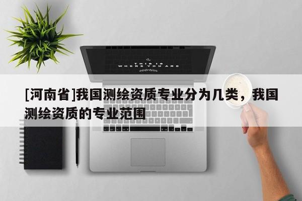 [河南省]我国测绘资质专业分为几类，我国测绘资质的专业范围
