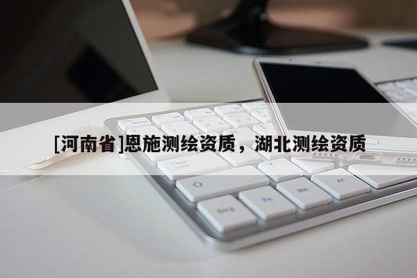 [河南省]恩施测绘资质，湖北测绘资质