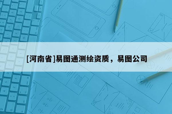 [河南省]易图通测绘资质，易图公司