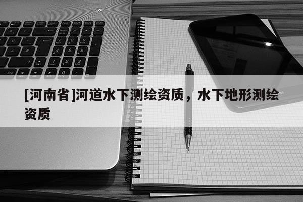 [河南省]河道水下测绘资质，水下地形测绘资质