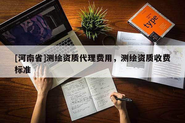 [河南省]测绘资质 *** 费用，测绘资质收费标准