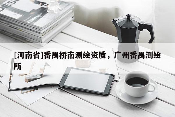 [河南省]番禺桥南测绘资质，广州番禺测绘所