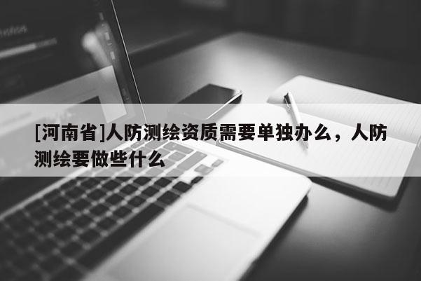 [河南省]人防测绘资质需要单独办么，人防测绘要做些什么