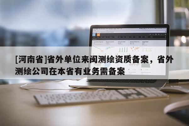 [河南省]省外单位来闽测绘资质备案，省外测绘公司在本省有业务需备案
