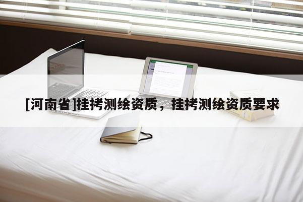[河南省]挂拷测绘资质，挂拷测绘资质要求