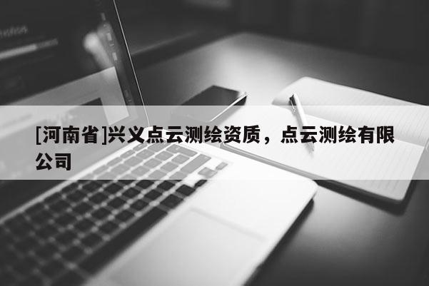 [河南省]兴义点云测绘资质，点云测绘有限公司